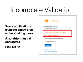 Incomplete Validation
• Some applications
truncate passwords
without telling user
s

• Also strip unusual
character
s

• Link Ch 6e
 