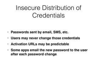 Insecure Distribution of
Credentials
• Passwords sent by email, SMS, etc
.

• Users may never change those credential
s

• Activation URLs may be predictabl
e

• Some apps email the new password to the user
after each password change
 
