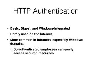 HTTP Authentication
• Basic, Digest, and Windows-integrate
d

• Rarely used on the Interne
t

• More common in intranets, especially Windows
domain
s

• So authenticated employees can easily
access secured resources
 