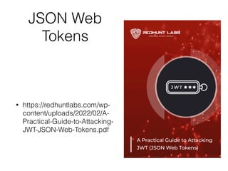 JSON Web
Tokens
• https://redhuntlabs.com/wp-
content/uploads/2022/02/A-
Practical-Guide-to-Attacking-
JWT-JSON-Web-Tokens.pdf
 