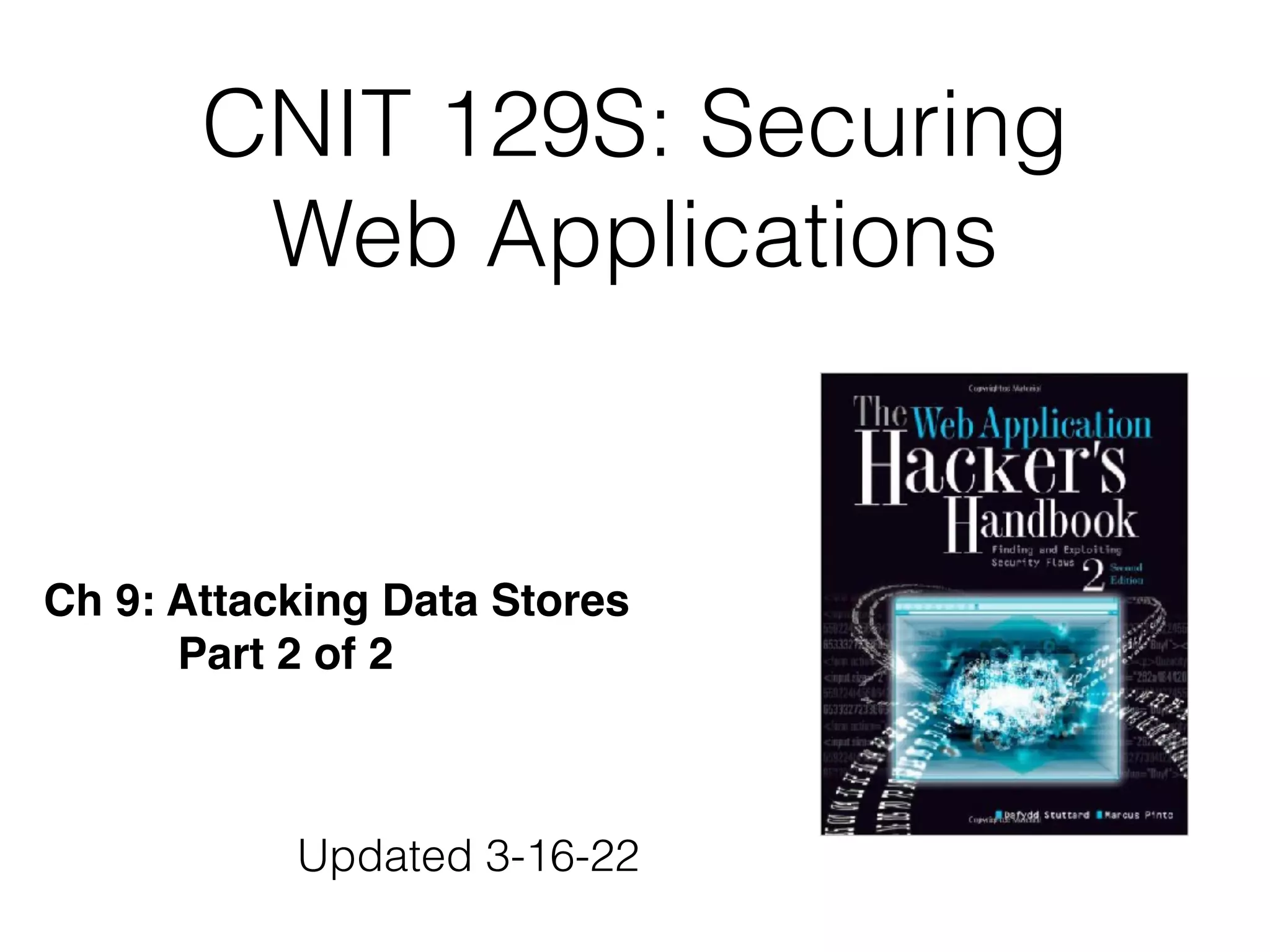 CNIT 129S: Securing
Web Applications
Ch 9: Attacking Data Stores
 

Part 2 of 2
Updated 3-16-22
 