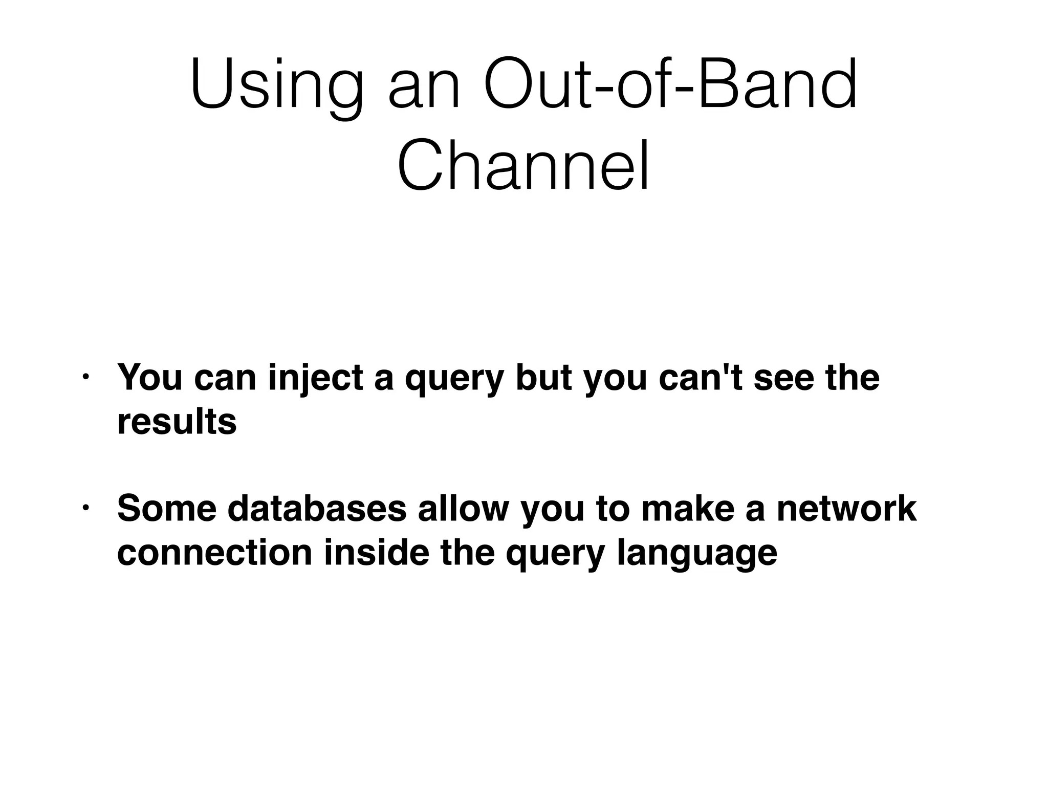 Using an Out-of-Band
Channel
• You can inject a query but you can't see the
result
s

• Some databases allow you to make a network
connection inside the query language
 