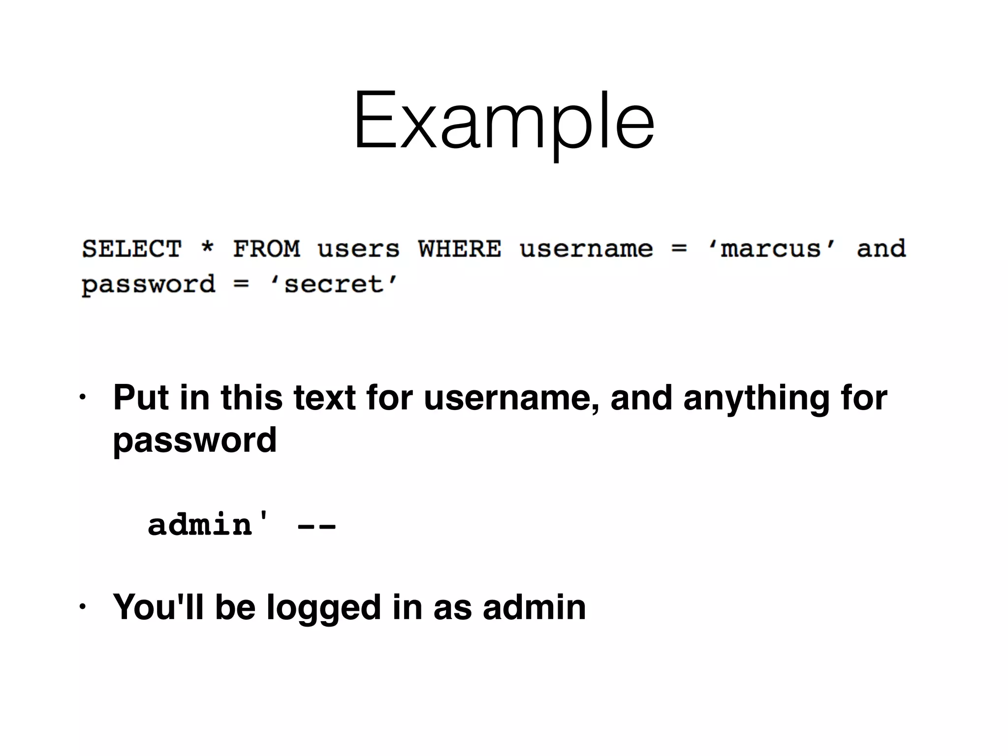 Example
• Put in this text for username, and anything for
passwor
d

admin' -
-

• You'll be logged in as admin
 