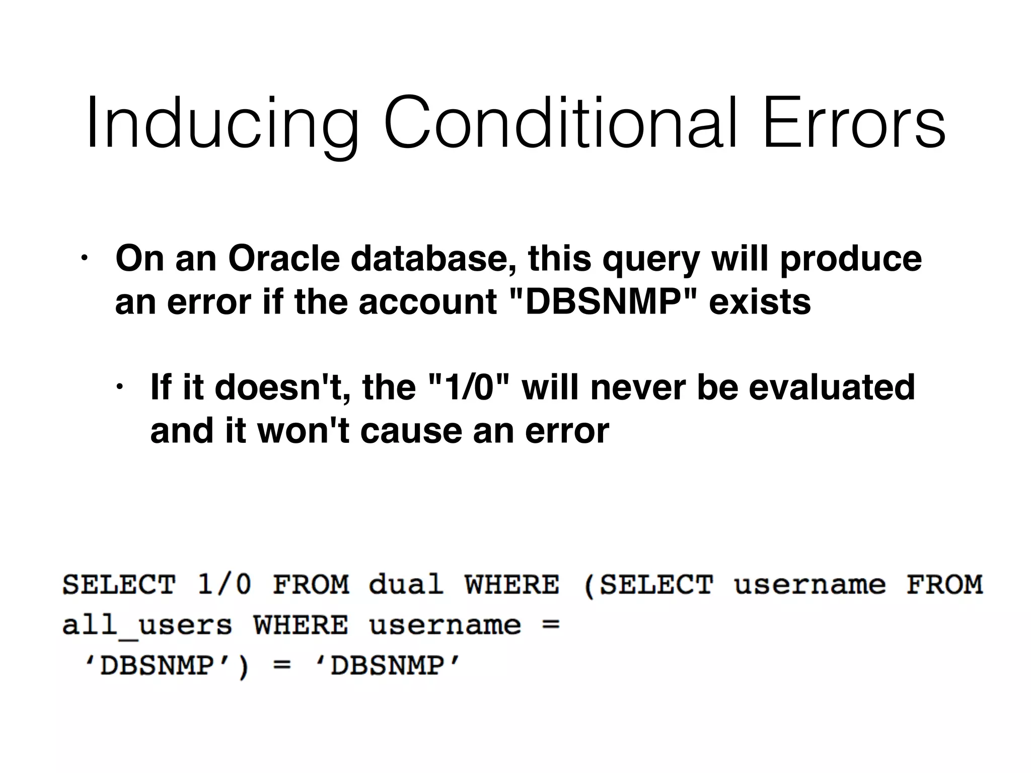 Inducing Conditional Errors
• On an Oracle database, this query will produce
an error if the account "DBSNMP" exist
s

• If it doesn't, the "1/0" will never be evaluated
and it won't cause an error
 