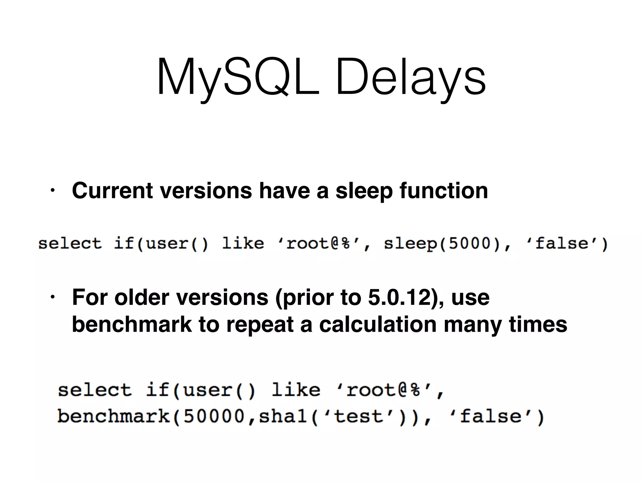 MySQL Delays
• Current versions have a sleep functio
n

• For older versions (prior to 5.0.12), use
benchmark to repeat a calculation many times
 