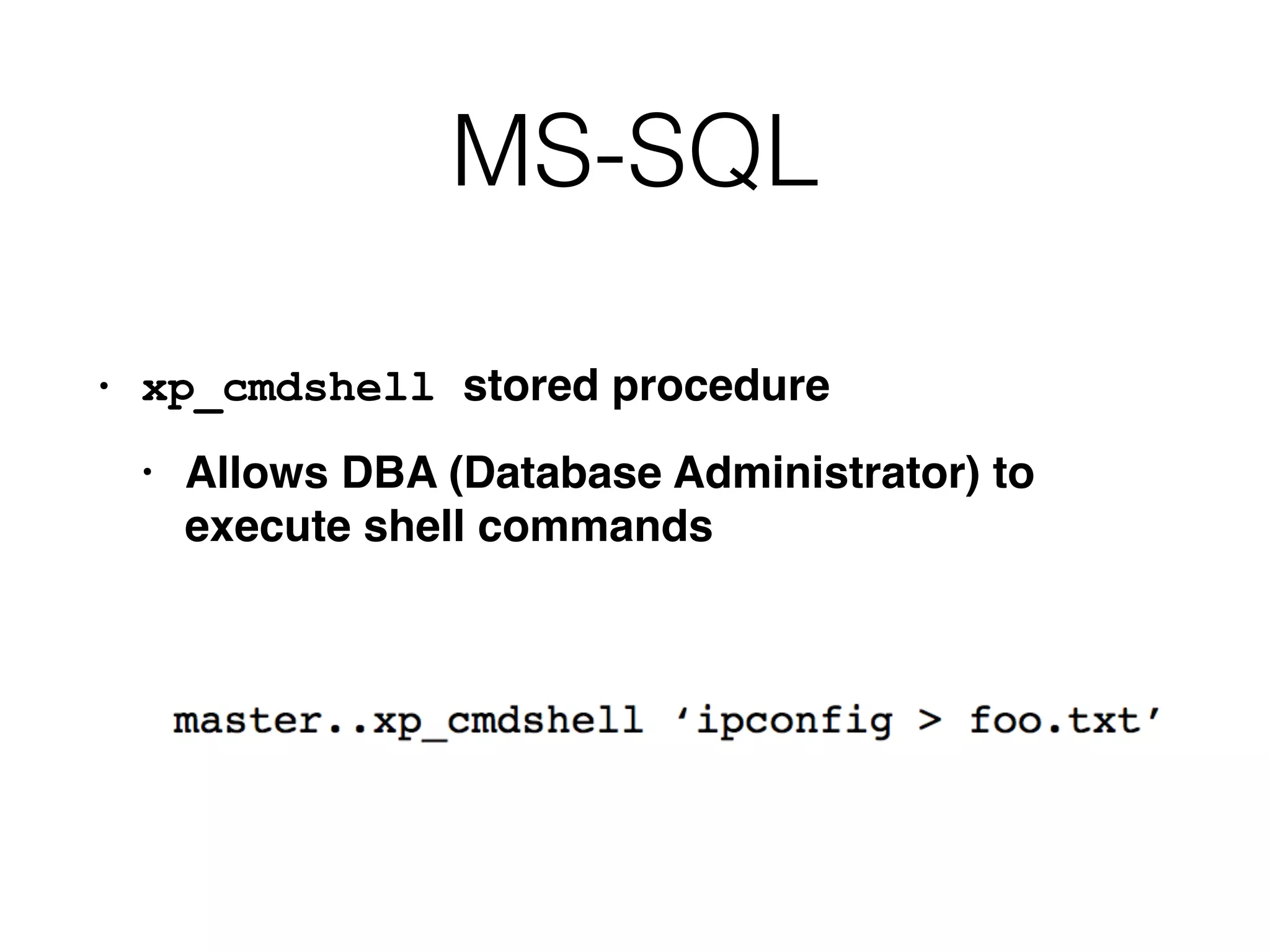 MS-SQL
• xp_cmdshell stored procedur
e

• Allows DBA (Database Administrator) to
execute shell commands
 
