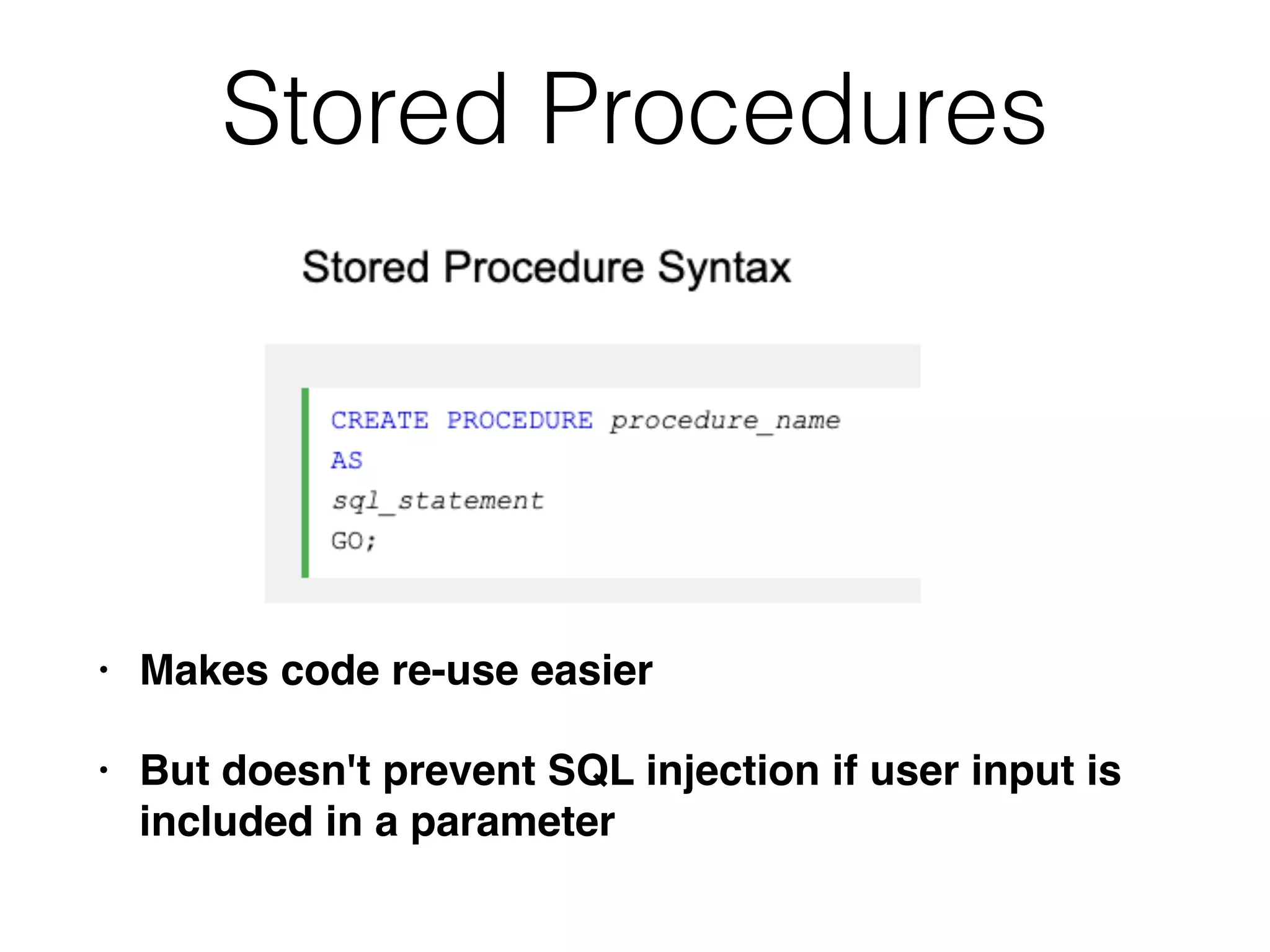 Stored Procedures
• Makes code re-use easie
r

• But doesn't prevent SQL injection if user input is
included in a parameter
 