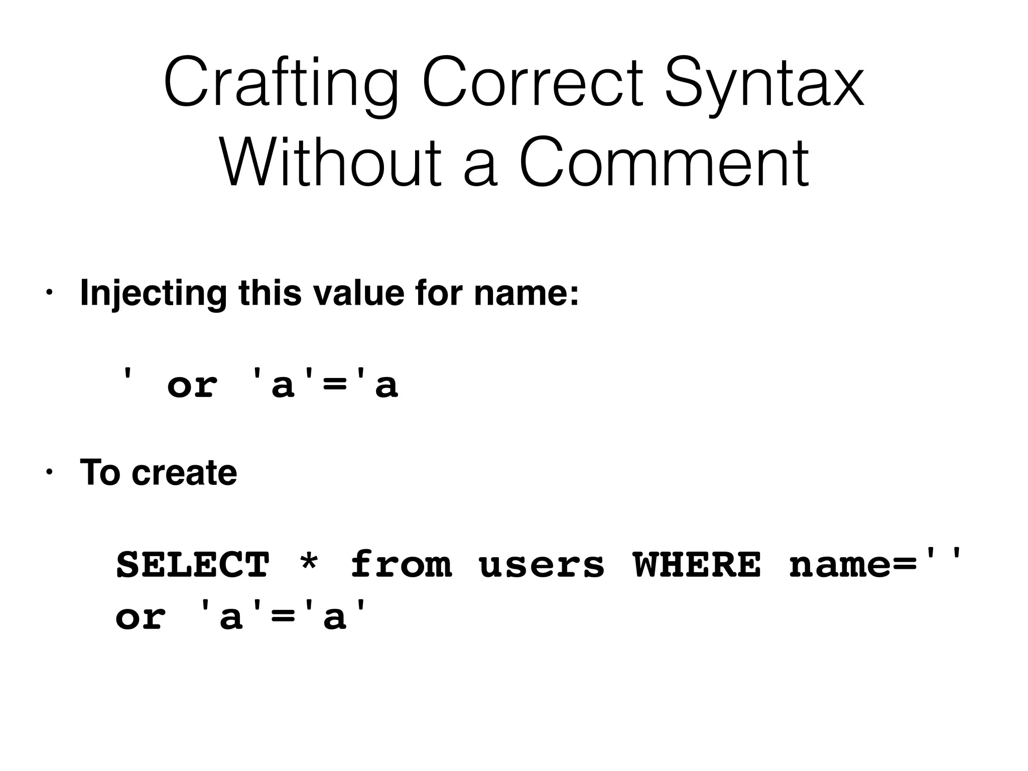 Crafting Correct Syntax
Without a Comment
• Injecting this value for name
:

' or 'a'='
a

• To creat
e

SELECT * from users WHERE name=''
or 'a'='a'
 