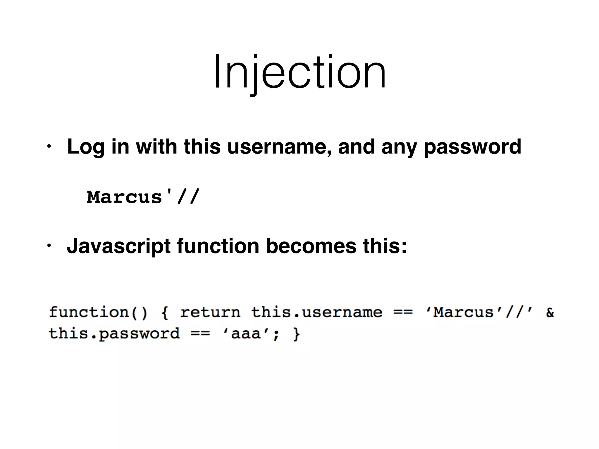 Injection
• Log in with this username, and any passwor
d

Marcus'/
/

• Javascript function becomes this:
 