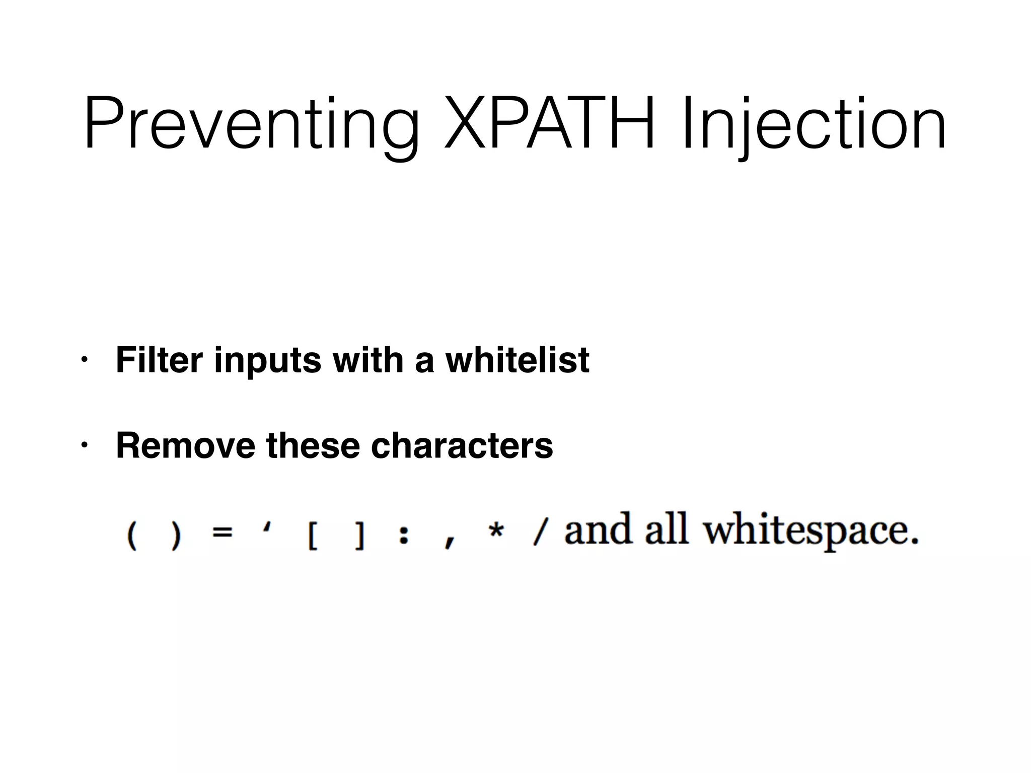 Preventing XPATH Injection
• Filter inputs with a whitelis
t

• Remove these characters
 