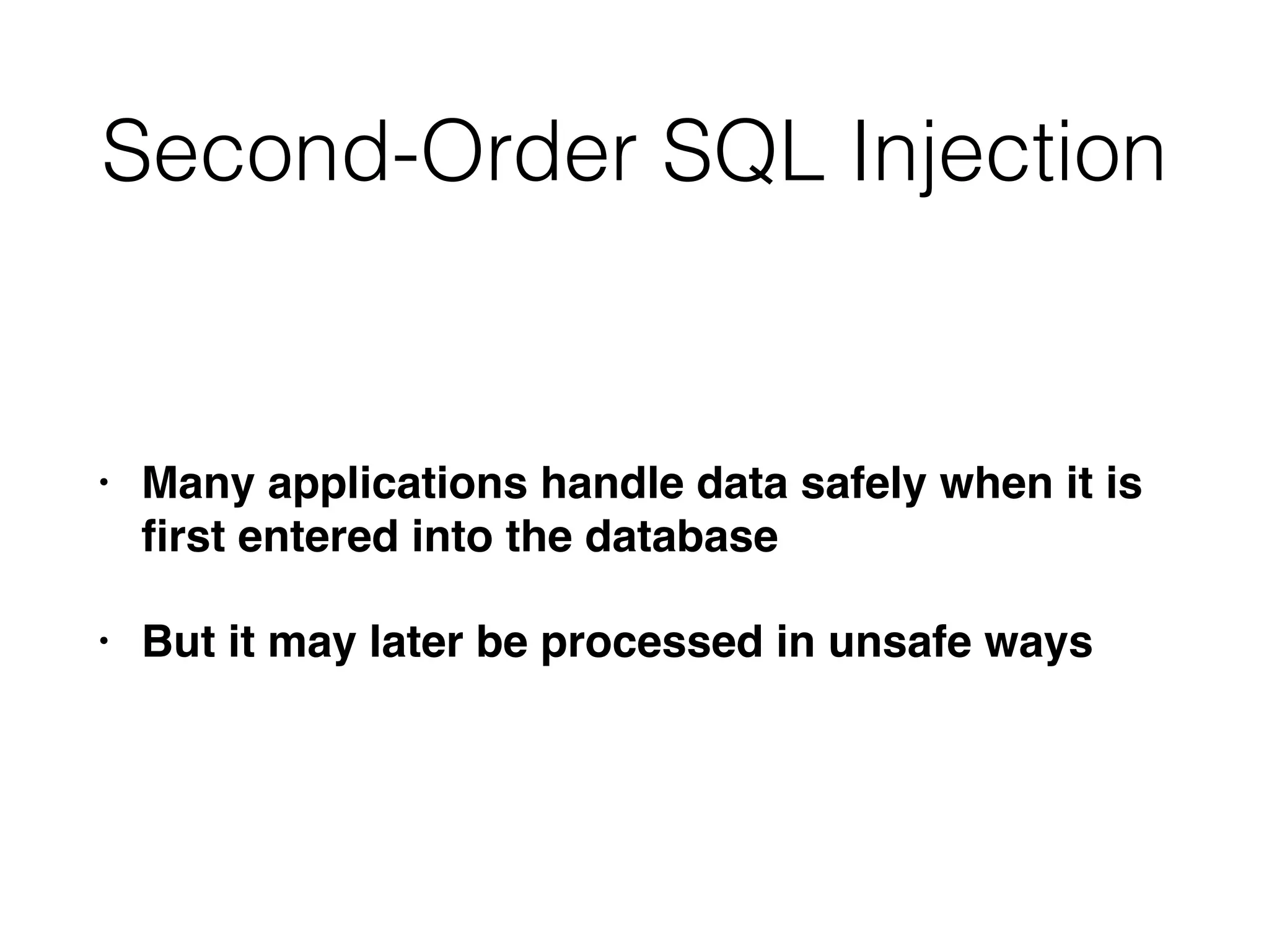 Second-Order SQL Injection
• Many applications handle data safely when it is
fi
rst entered into the databas
e

• But it may later be processed in unsafe ways
 