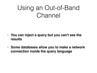 Using an Out-of-Band
Channel
• You can inject a query but you can't see the
result
s

• Some databases allow you to make a network
connection inside the query language
 