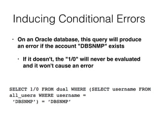 Inducing Conditional Errors
• On an Oracle database, this query will produce
an error if the account "DBSNMP" exist
s

• If it doesn't, the "1/0" will never be evaluated
and it won't cause an error
 