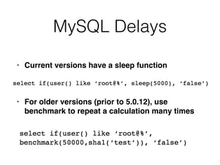 MySQL Delays
• Current versions have a sleep functio
n

• For older versions (prior to 5.0.12), use
benchmark to repeat a calculation many times
 
