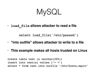 MySQL
• load_file allows attacker to read a
fi
l
e

• "into out
fi
le" allows attacker to write to a
fi
l
e

• This example makes all hosts trusted on Linux
 