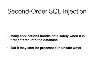 Second-Order SQL Injection
• Many applications handle data safely when it is
fi
rst entered into the databas
e

• But it may later be processed in unsafe ways
 