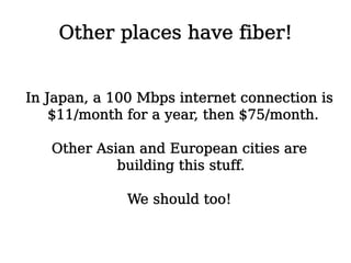 Other places have fiber!


In Japan, a 100 Mbps internet connection is
    $11/month for a year, then $75/month.

   Other...