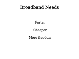Broadband Needs


      Faster

     Cheaper

   More freedom
 