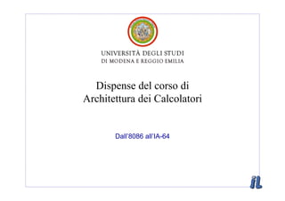 Dispense del corso di
Architettura dei Calcolatori


       Dall’8086 all’IA-64
 