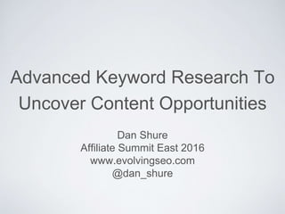 Advanced Keyword Research To
Uncover Content Opportunities
Dan Shure
Affiliate Summit East 2016
www.evolvingseo.com
@dan_shure
 