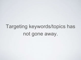 Targeting keywords/topics has
not gone away.
 