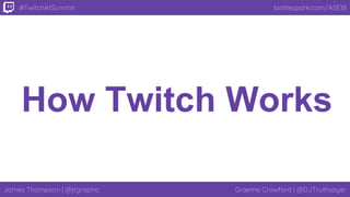James Thompson | @jtgraphic Graeme Crawford | @DJTruthsayer
bottlespark.com/ASE18#TwitchAtSummit
How Twitch Works
 