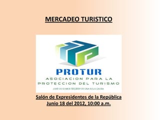 MERCADEO TURISTICO




Salón de Expresidentes de la República
     Junio 18 del 2012, 10:00 a.m.
 