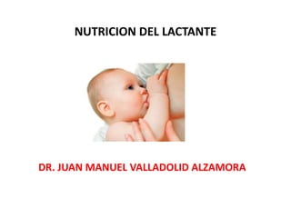 NUTRICION DEL LACTANTE 
DR. JUAN MANUEL VALLADOLID ALZAMORA 
 