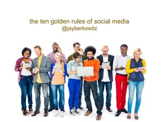 the ten golden rules of social media
@jayberkowitz
 