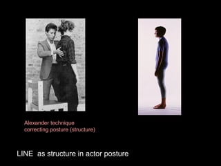 Alexander technique
correcting posture (structure)

LINE as structure in actor posture

 