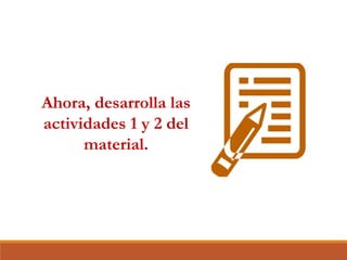 Ahora, desarrolla las
actividades 1 y 2 del
material.
 