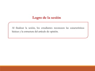 Logro de la sesión
Al finalizar la sesión, los estudiantes reconocen las características
básicas y la estructura del artículo de opinión.
 