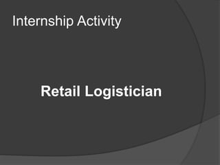 Internship Activity
Retail Logistician
 