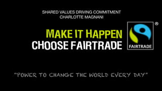 “POWER TO CHANGE THE WORLD EVERY DAY”
SHARED VALUES DRIVING COMMITMENT

CHARLOTTE MAGNANI
 