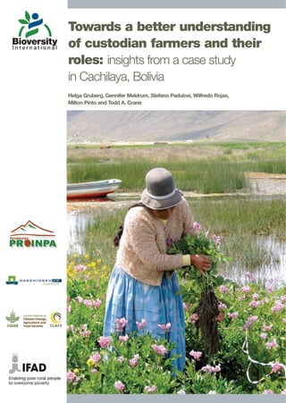 Towards a better understanding
of custodian farmers and their
roles: insights from a case study
in Cachilaya, Bolivia
Helga Gruberg, Gennifer Meldrum, Stefano Padulosi, Wilfredo Rojas,
Milton Pinto and Todd A. Crane
 