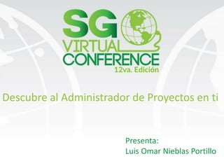 Descubre al Administrador de Proyectos en ti
Presenta:
Luis Omar Nieblas Portillo
 