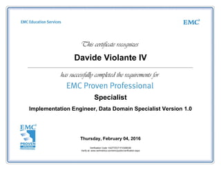 Davide Violante IV
Specialist
Implementation Engineer, Data Domain Specialist Version 1.0
Thursday, February 04, 2016
Verification Code: V4277ZGT1FVQ58GM
Verify at: www.certmetrics.com/emc/public/verification.aspx
 