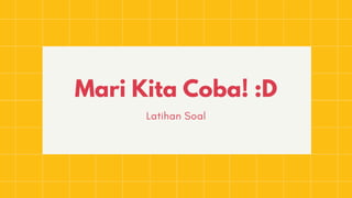 Mari Kita Coba! :D
Latihan Soal
 