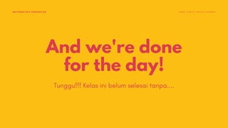 And we're done
for the day!
Tunggu!!! Kelas ini belum selesai tanpa....
MATEMATIKA PEMINATAN S M A K S A N T O P A U L U S J E M B E R
 