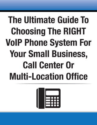 The Ultimate Guide To
Choosing The RIGHT
VoIP Phone System For
Your Small Business,
Call Center Or
Multi-Location Office
 