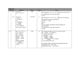 5MB3H_01
Question Working Answer Mark Notes
17 (a) 1:22
or 22
:1
80 × 22
= 80 × 4 =
320 2
M1 for sight of 1:22
or 22
:1 or 22
or for ratio of area or 80×4
or identification of 4 as the scale factor
A1 cao
(b) 1:23
or 23
:1
171700 × 23
= 171700 × 8 =
OR
ha=
=102.47589
hb = ha×2=204.95..
volb= π×802
×204.95..
1 373 600 3
M1for sight of 1:23
or 23
:1 or 23
or for ratio of volumes or
identification of 8 as the scale factor
M1 for 23
× 171700
A1 cao
OR
M1 for complete calculation to find the height of A
(=102.47589..)
M1 (dep) for ha×2 and used to find volb
A1 cao
18 DB2
= 5.62
+ 8.22
– 2
×5.6 × 8.2cos78
DB2
= 79.505…
DB = 8.9165795..
. ..
=
DC =
. ..
=8.9165..×0.6572..
=5.8198
5.82 6 M1 Cosine rule: DB2
=5.62
+8.22
–2×5.6×8.2×cos78
M1 √79.505… (=8.9165795..)
A1 for DB = 8.90 to 8.92
M1
" . .."
=
M1
" . .."
(=5.8198)
A1 for answer 5.80 to 5.83
If working in RAD or GRAD award method marks only.
RAD: DB=13.318.., DC=-9.98..
GRAD: DB=8.2152…, DC=5.0773…
 