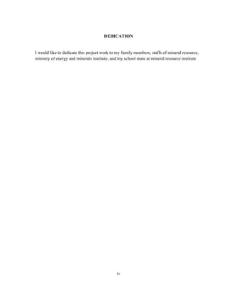 iv
DEDICATION
I would like to dedicate this project work to my family members, staffs of mineral resource,
ministry of energy and minerals institute, and my school mate at mineral resource institute
 