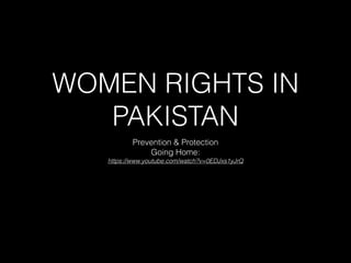 WOMEN RIGHTS IN
PAKISTAN
Prevention & Protection
Going Home:
https://www.youtube.com/watch?v=0EDJxs1yJrQ
 