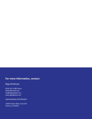 For more information, contact:
Raja Krishnan
(916) 353-1780 Phone
(916) 848-3659 Fax
raja@agileglobal.com
www.agileglobal.com
EMPOWERING ENTERPRISESsm
13405 Folsom Blvd, Suite 507
Folsom, CA 95630
 