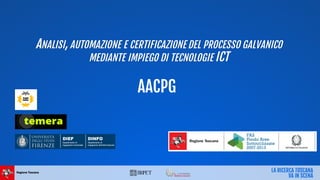 ANALISI, AUTOMAZIONE E CERTIFICAZIONE DEL PROCESSO GALVANICO
MEDIANTE IMPIEGO DI TECNOLOGIE ICT
AACPG
 