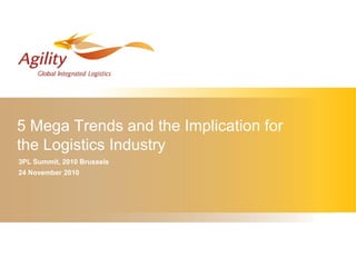5 Mega Trends and the Implication for
the Logistics Industry
3PL Summit, 2010 Brussels
24 November 2010
 