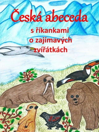 Česká abeceda
s říkankami
o zajímavých
zvířátkách
 